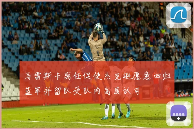 马雷斯卡离任促使杰克逊愿意回归蓝军并留队受队内高度认可