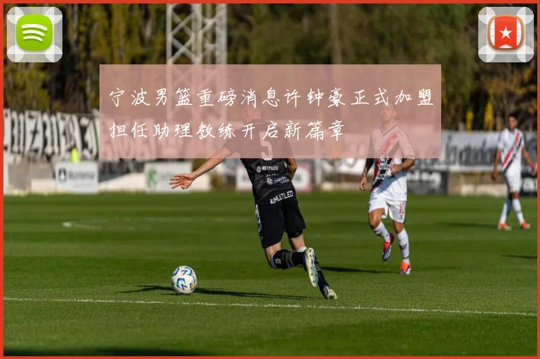 宁波男篮重磅消息许钟豪正式加盟担任助理教练开启新篇章