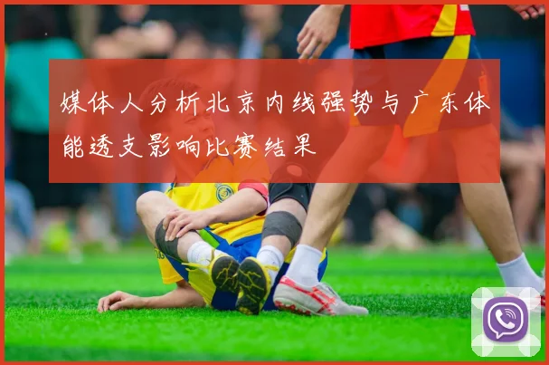媒体人分析北京内线强势与广东体能透支影响比赛结果
