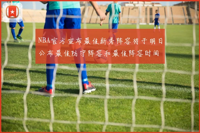 NBA官方宣布最佳新秀阵容将于明日公布最佳防守阵容和最佳阵容时间安排一览