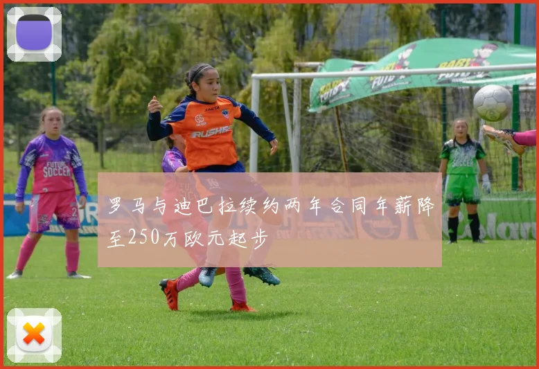 罗马与迪巴拉续约两年合同年薪降至250万欧元起步