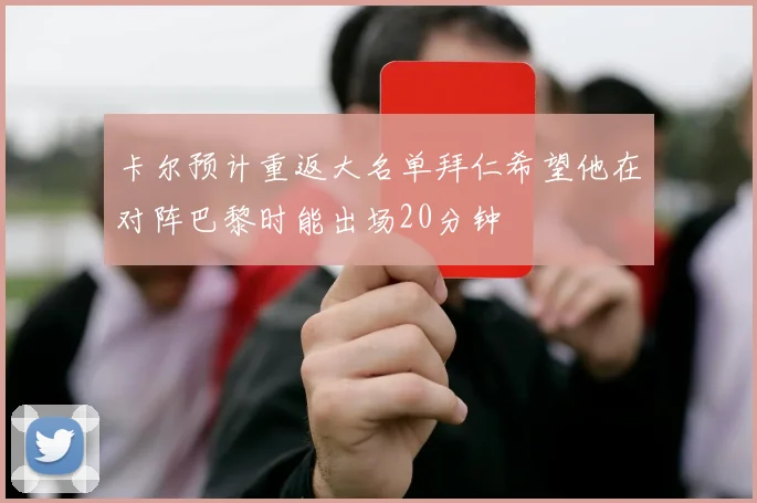卡尔预计重返大名单拜仁希望他在对阵巴黎时能出场20分钟