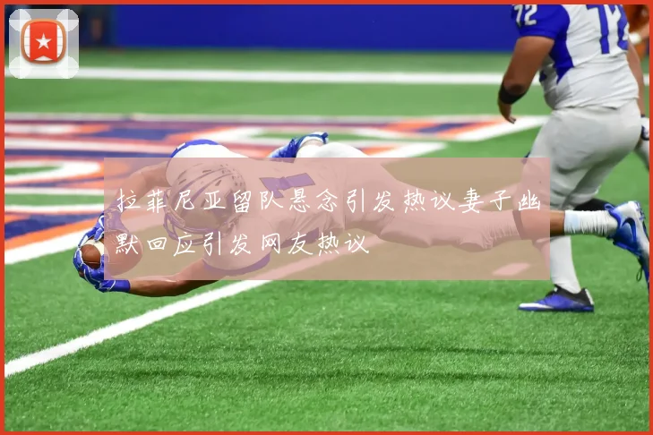 拉菲尼亚留队悬念引发热议妻子幽默回应引发网友热议